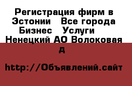 Регистрация фирм в Эстонии - Все города Бизнес » Услуги   . Ненецкий АО,Волоковая д.